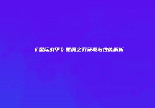 《星际战甲》驱魔之刃获取与性能解析