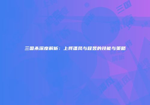 三国杀深度解析：上将潘凤与程昱的技能与策略