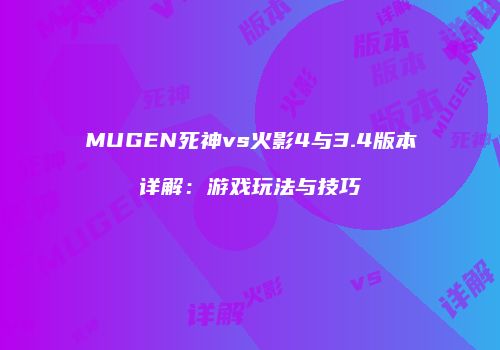 MUGEN死神vs火影4与3.4版本详解：游戏玩法与技巧