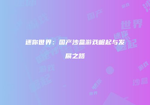 迷你世界：国产沙盒游戏崛起与发展之路