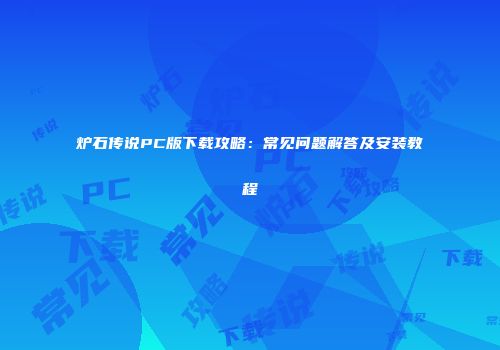 炉石传说PC版下载攻略：常见问题解答及安装教程