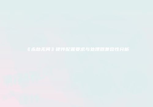 《永劫无间》硬件配置要求与处理器兼容性分析