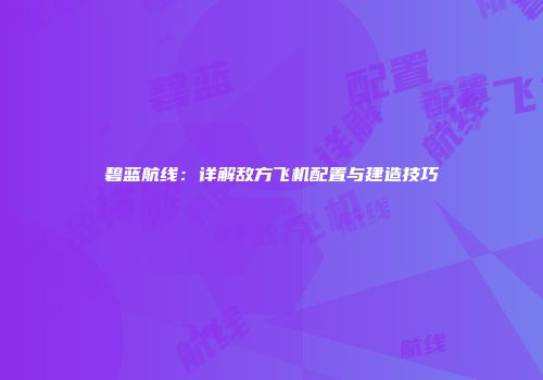 碧蓝航线：详解敌方飞机配置与建造技巧