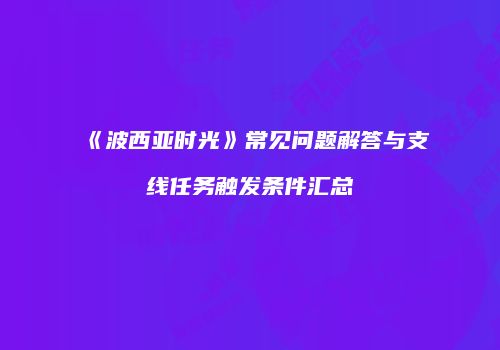 《波西亚时光》常见问题解答与支线任务触发条件汇总