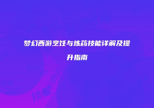 梦幻西游烹饪与炼药技能详解及提升指南