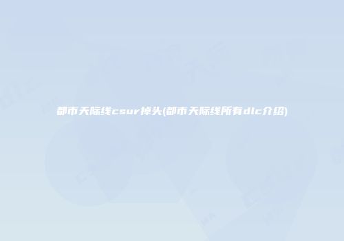 都市天际线csur掉头(都市天际线所有dlc介绍)