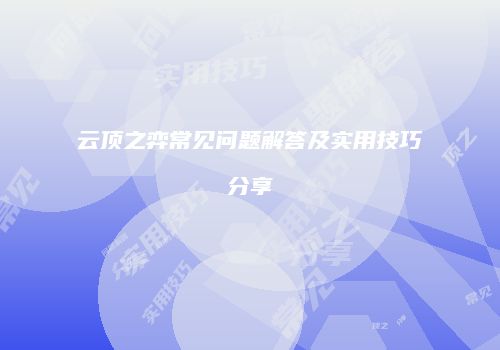 云顶之弈常见问题解答及实用技巧分享