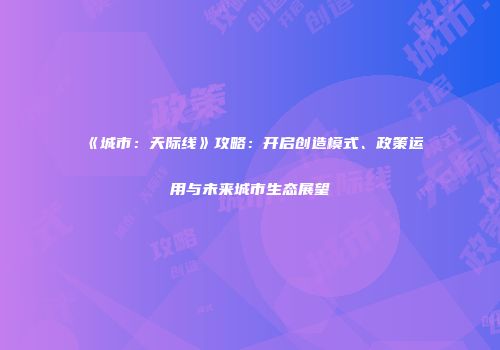 《城市：天际线》攻略：开启创造模式、政策运用与未来城市生态展望