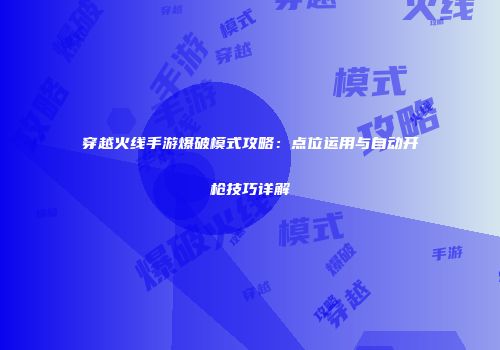 穿越火线手游爆破模式攻略：点位运用与自动开枪技巧详解