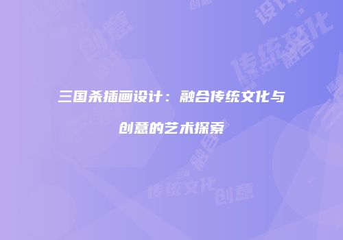 三国杀插画设计：融合传统文化与创意的艺术探索