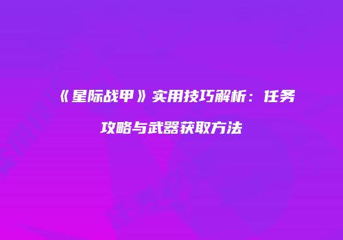《星际战甲》实用技巧解析：任务攻略与武器获取方法