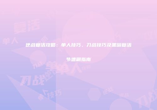 逆战复活攻略：单人技巧、刀战技巧及黑暗复活节速刷指南