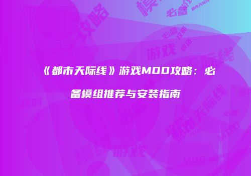 《都市天际线》游戏MOD攻略：必备模组推荐与安装指南
