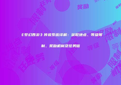 《梦幻西游》传说系统详解：获取地点、等级限制、奖励机制及任务链