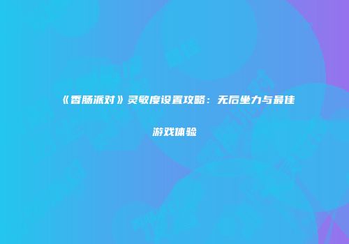 《香肠派对》灵敏度设置攻略：无后坐力与最佳游戏体验
