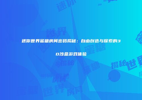 迷你世界蜜糖房间密码揭秘：自由创造与探索的3D沙盒游戏体验