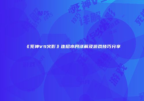 《死神VS火影》连招水月详解及游戏技巧分享