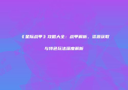 《星际战甲》攻略大全：战甲解析、资源获取与特色玩法深度解析