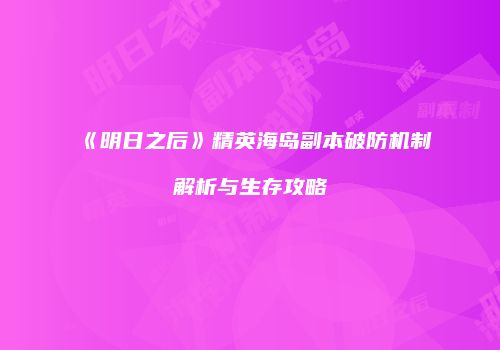 《明日之后》精英海岛副本破防机制解析与生存攻略