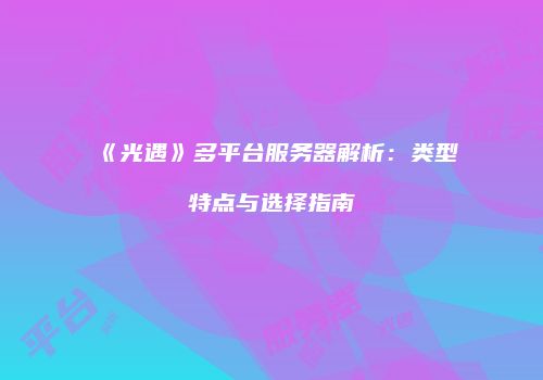 《光遇》多平台服务器解析：类型特点与选择指南