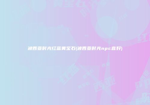 波西亚时光红蓝黄宝石(波西亚时光npc喜好)