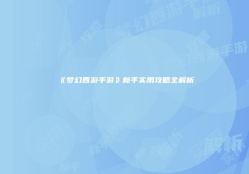 《梦幻西游手游》新手实用攻略全解析