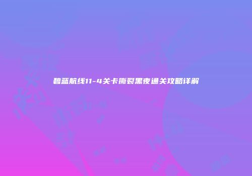 碧蓝航线11-4关卡撕裂黑夜通关攻略详解