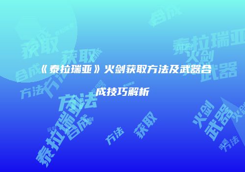 《泰拉瑞亚》火剑获取方法及武器合成技巧解析