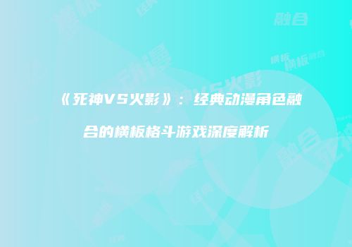 《死神VS火影》：经典动漫角色融合的横板格斗游戏深度解析