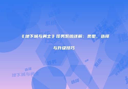 《地下城与勇士》任务系统详解：类型、选择与升级技巧