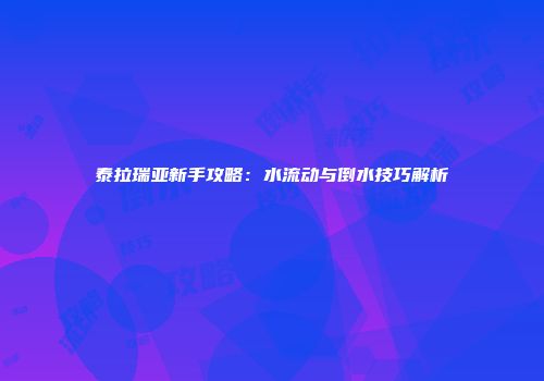 泰拉瑞亚新手攻略：水流动与倒水技巧解析