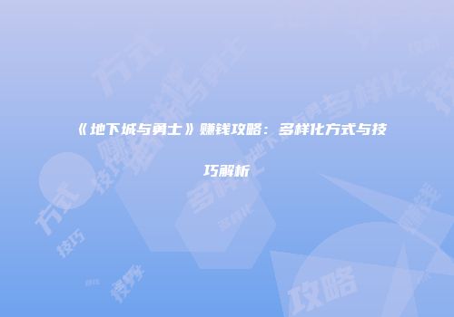 《地下城与勇士》赚钱攻略：多样化方式与技巧解析