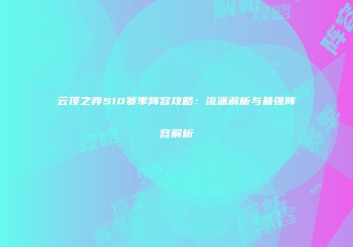 云顶之弈S10赛季阵容攻略：流派解析与最强阵容解析