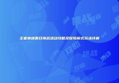 王者荣耀夏日挑战活动攻略及冒险模式玩法详解