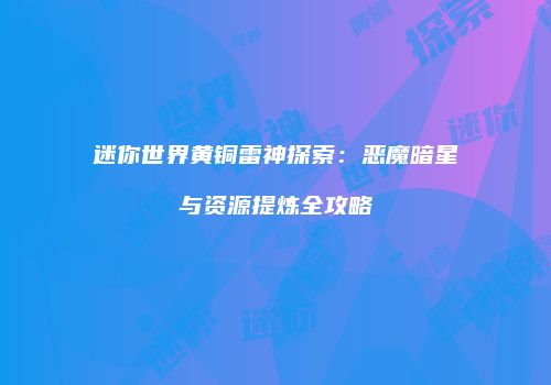 迷你世界黄铜雷神探索：恶魔暗星与资源提炼全攻略