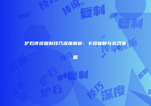 炉石传说复制技巧深度解析：卡组复制与游戏策略