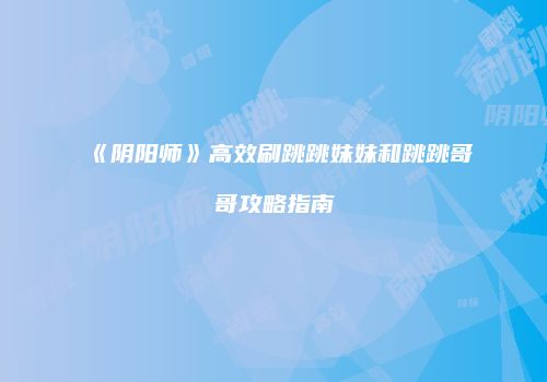 《阴阳师》高效刷跳跳妹妹和跳跳哥哥攻略指南