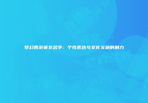 梦幻西游英文名字：个性表达与文化交融的魅力