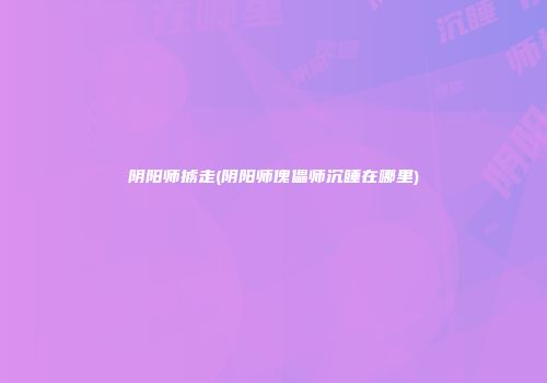 阴阳师掳走(阴阳师傀儡师沉睡在哪里)