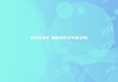 艾尔登法环 烧树以后(艾尔登之环)