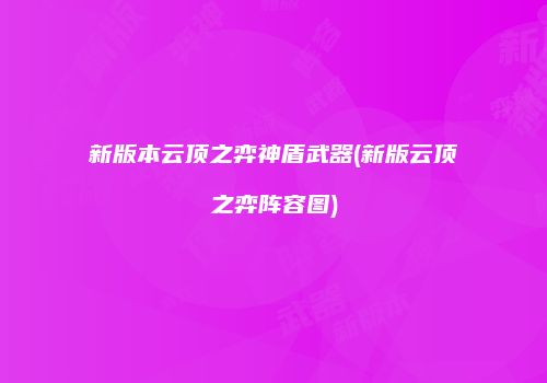新版本云顶之弈神盾武器(新版云顶之弈阵容图)