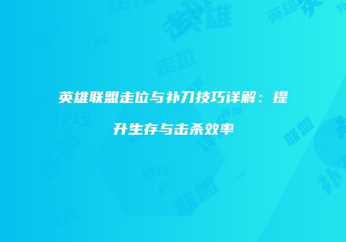 英雄联盟走位与补刀技巧详解：提升生存与击杀效率