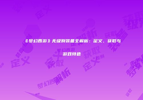 《梦幻西游》无级别装备全解析：定义、获取与游戏特色
