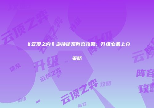 《云顶之弈》游侠体系阵容攻略：升级必备上分策略