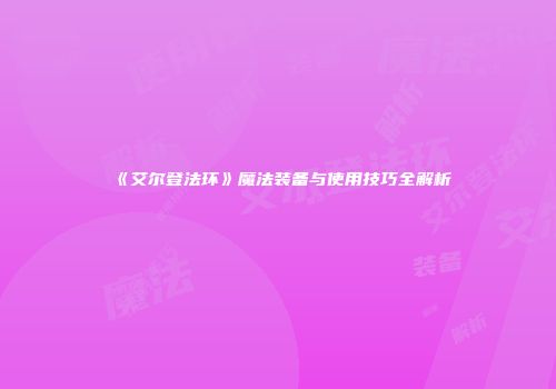 《艾尔登法环》魔法装备与使用技巧全解析
