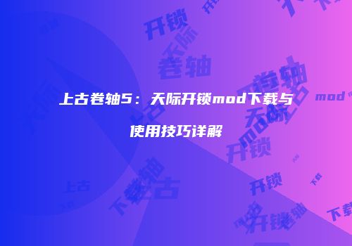 上古卷轴5：天际开锁mod下载与使用技巧详解
