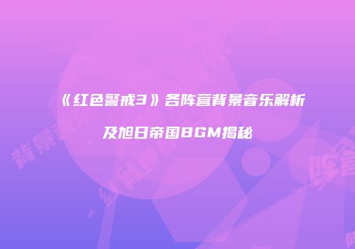 《红色警戒3》各阵营背景音乐解析及旭日帝国BGM揭秘