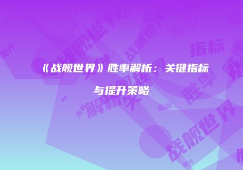 《战舰世界》胜率解析：关键指标与提升策略