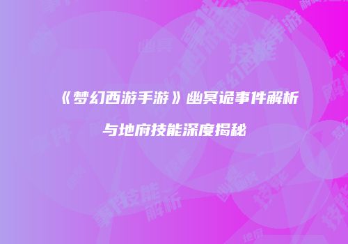 《梦幻西游手游》幽冥诡事件解析与地府技能深度揭秘