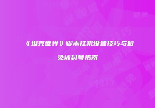 《坦克世界》脚本挂机设置技巧与避免被封号指南